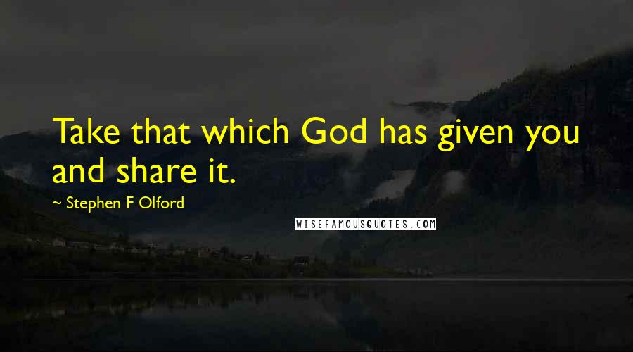 Stephen F Olford quotes: Take that which God has given you and share it.