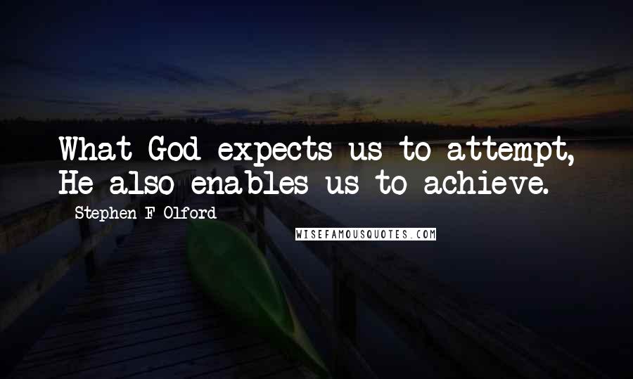 Stephen F Olford quotes: What God expects us to attempt, He also enables us to achieve.