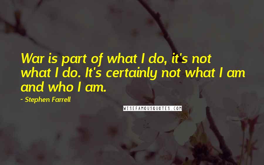 Stephen Farrell quotes: War is part of what I do, it's not what I do. It's certainly not what I am and who I am.