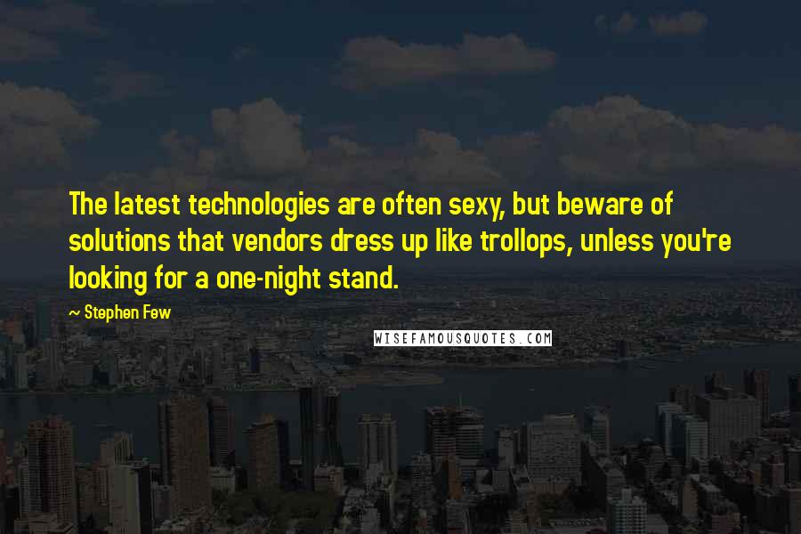 Stephen Few quotes: The latest technologies are often sexy, but beware of solutions that vendors dress up like trollops, unless you're looking for a one-night stand.
