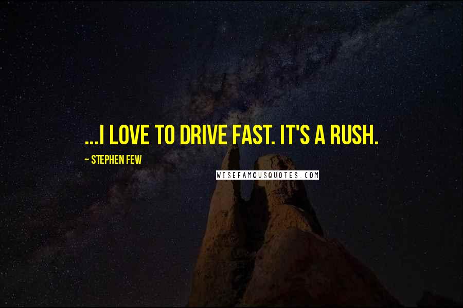 Stephen Few quotes: ...I love to drive fast. It's a rush.
