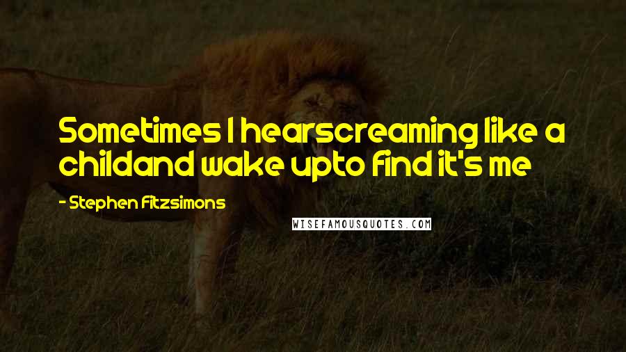 Stephen Fitzsimons quotes: Sometimes I hearscreaming like a childand wake upto find it's me