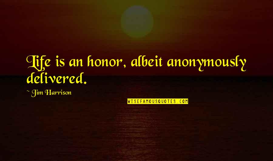 Stephen Fleming Ministries Quotes By Jim Harrison: Life is an honor, albeit anonymously delivered.