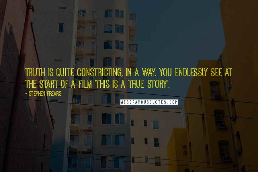 Stephen Frears quotes: Truth is quite constricting, in a way. You endlessly see at the start of a film 'This is a true story'. Stephen Frears quotes: Truth is quite constricting, in a way. You endlessly see at the start of a film 'This is a true story'.