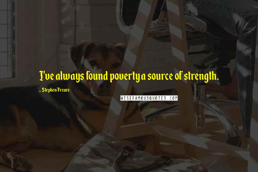 Stephen Frears quotes: I've always found poverty a source of strength.