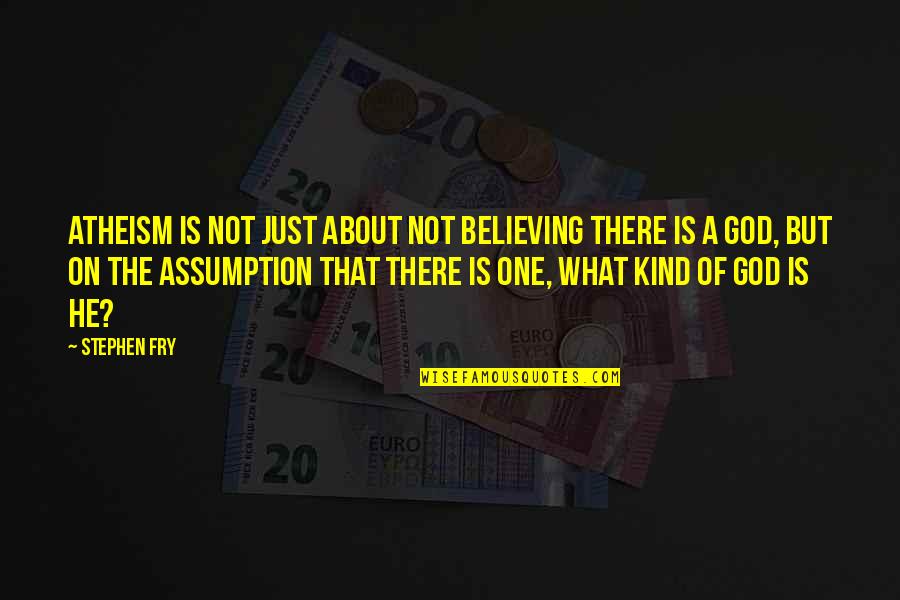 Stephen Fry God Quotes By Stephen Fry: Atheism is not just about not believing there Stephen Fry God Quotes By Stephen Fry: Atheism is not just about not believing there