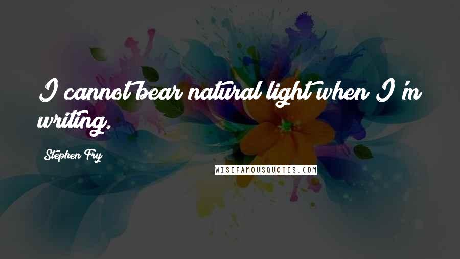 Stephen Fry quotes: I cannot bear natural light when I'm writing.