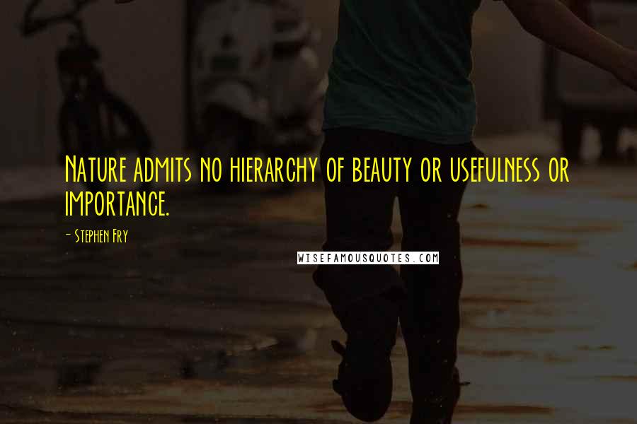 Stephen Fry quotes: Nature admits no hierarchy of beauty or usefulness or importance.