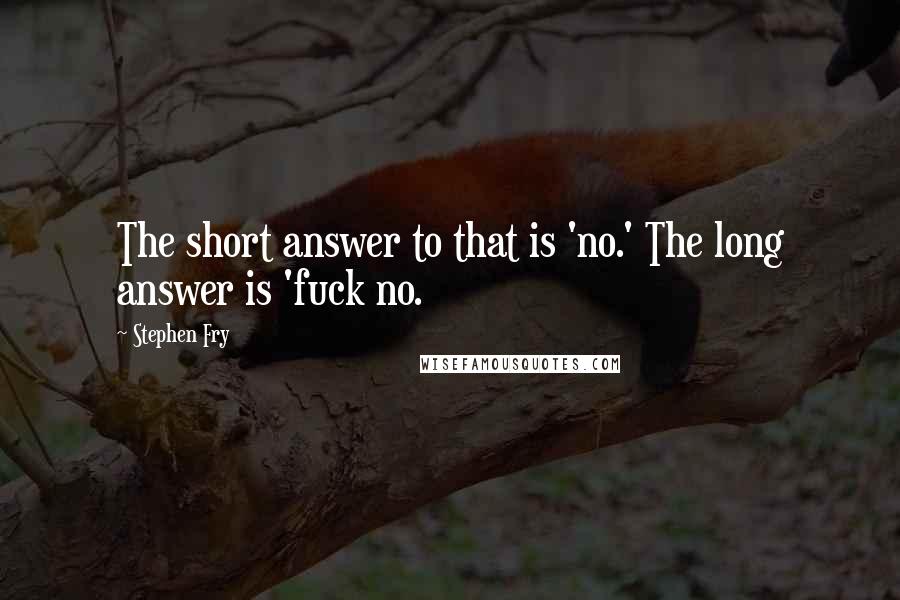 Stephen Fry quotes: The short answer to that is 'no.' The long answer is 'fuck no.