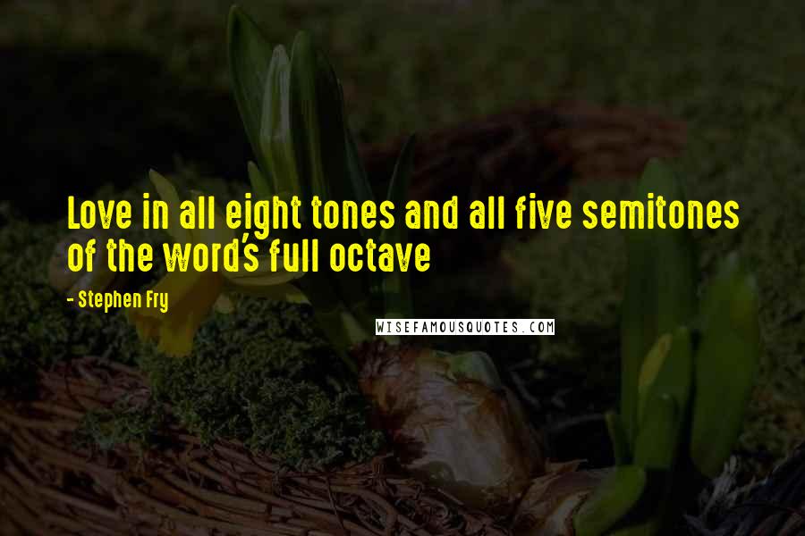 Stephen Fry quotes: Love in all eight tones and all five semitones of the word's full octave