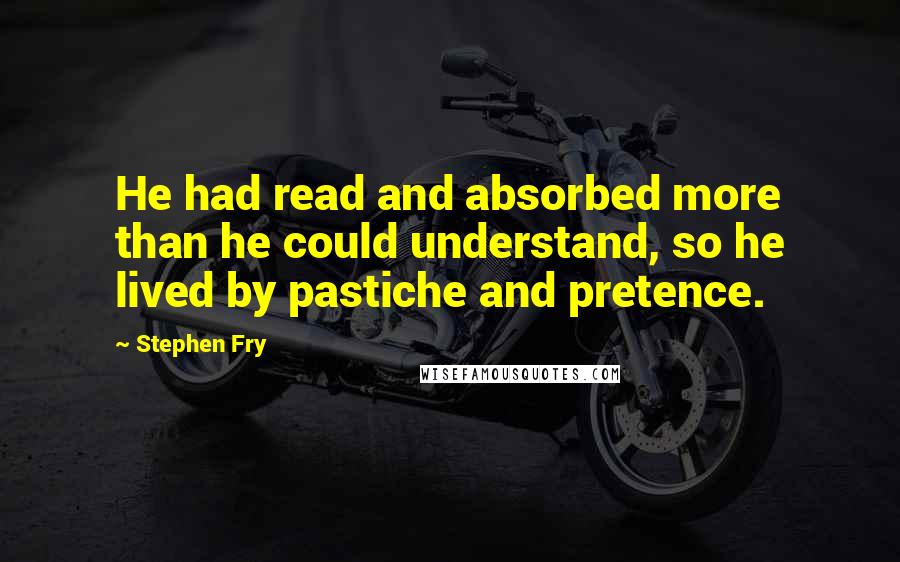 Stephen Fry quotes: He had read and absorbed more than he could understand, so he lived by pastiche and pretence.