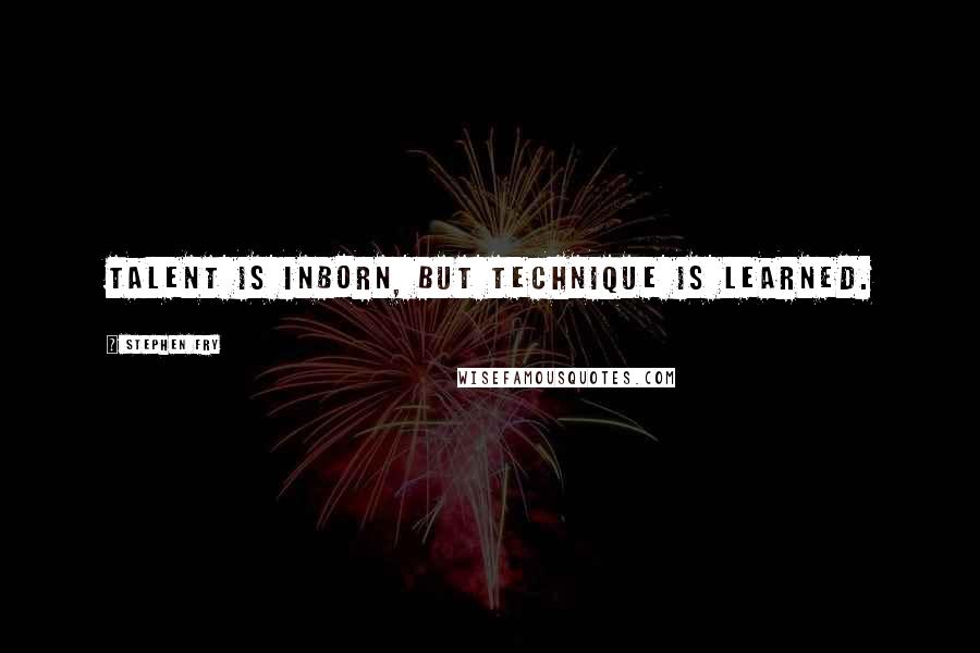 Stephen Fry quotes: Talent is inborn, but technique is learned.