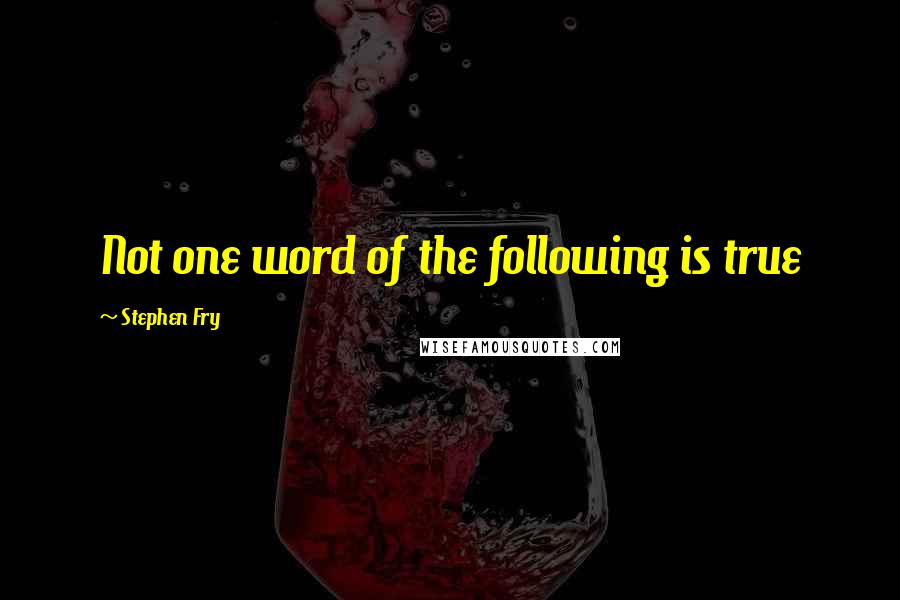 Stephen Fry quotes: Not one word of the following is true