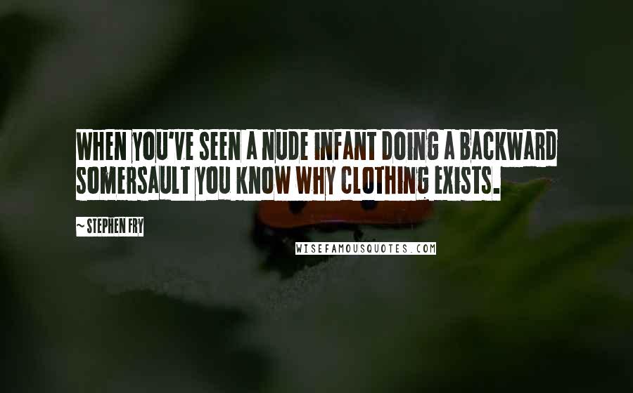 Stephen Fry quotes: When you've seen a nude infant doing a backward somersault you know why clothing exists.