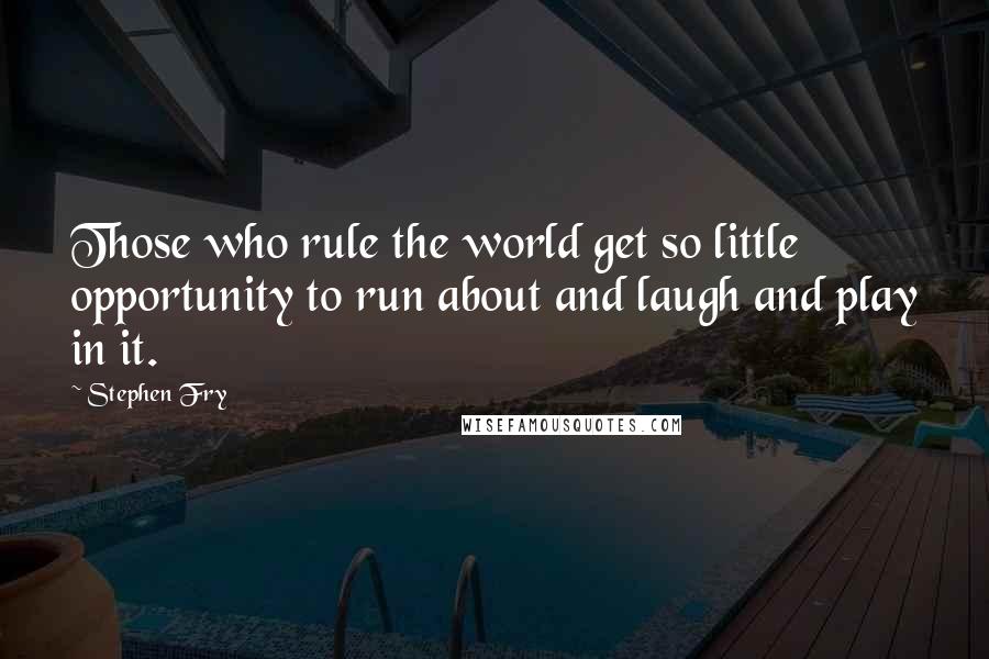 Stephen Fry quotes: Those who rule the world get so little opportunity to run about and laugh and play in it.