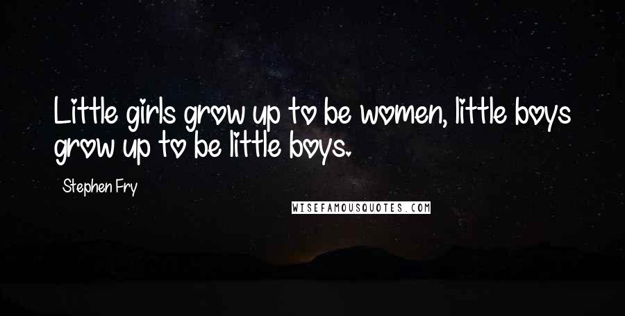Stephen Fry quotes: Little girls grow up to be women, little boys grow up to be little boys.