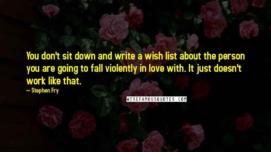 Stephen Fry quotes: You don't sit down and write a wish list about the person you are going to fall violently in love with. It just doesn't work like that.