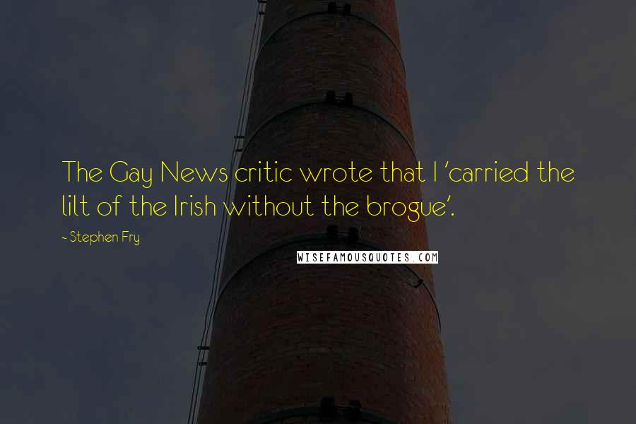 Stephen Fry quotes: The Gay News critic wrote that I 'carried the lilt of the Irish without the brogue'.