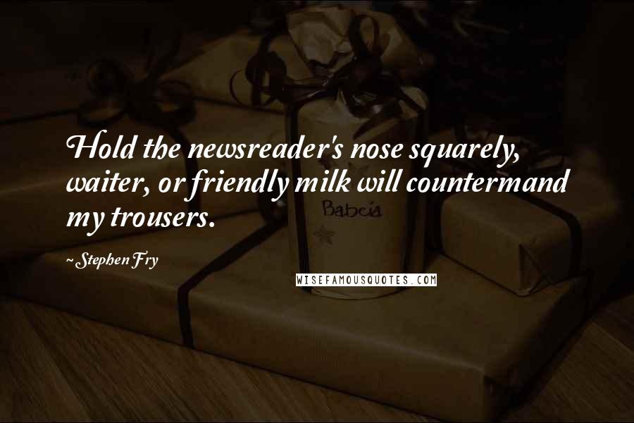Stephen Fry quotes: Hold the newsreader's nose squarely, waiter, or friendly milk will countermand my trousers.