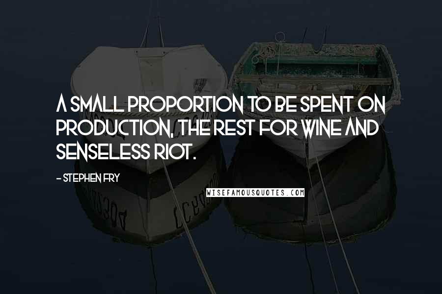 Stephen Fry quotes: A small proportion to be spent on production, the rest for wine and senseless riot.