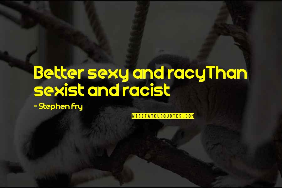 Stephen Fry Quotes By Stephen Fry: Better sexy and racyThan sexist and racist