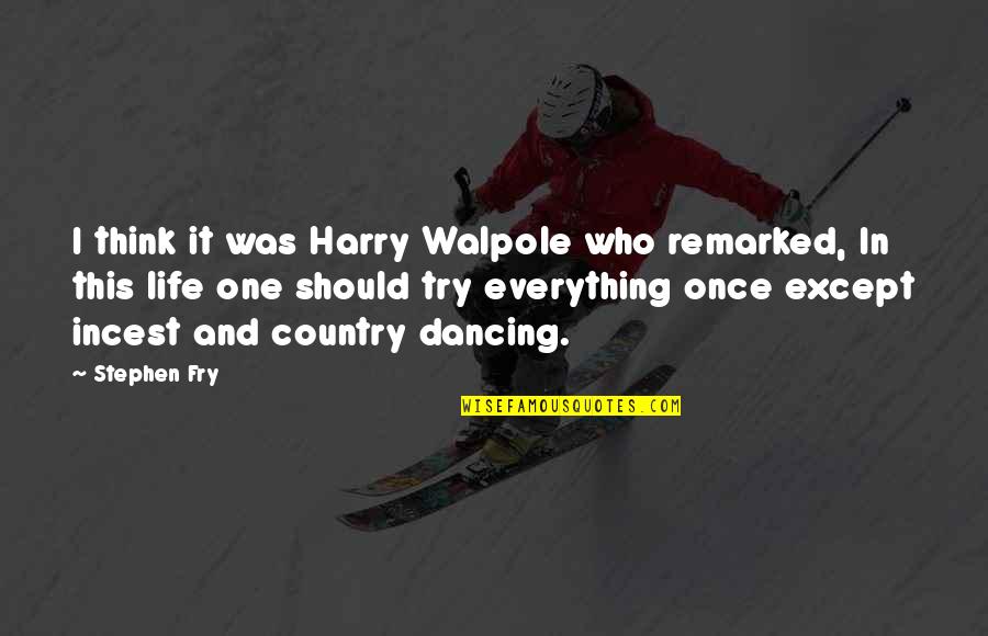 Stephen Fry's Quotes By Stephen Fry: I think it was Harry Walpole who remarked,