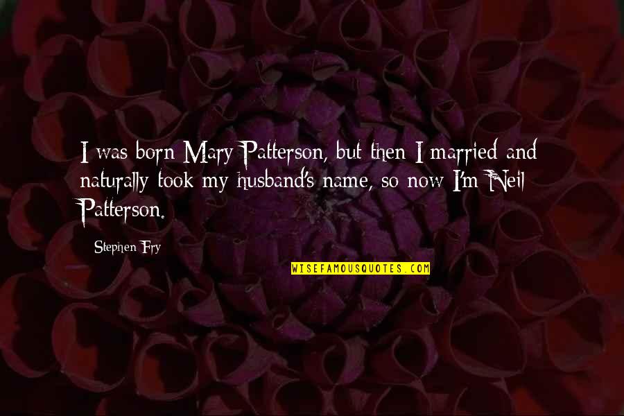 Stephen Fry's Quotes By Stephen Fry: I was born Mary Patterson, but then I
