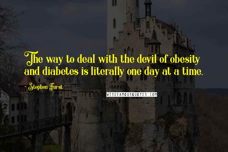 Stephen Furst quotes: The way to deal with the devil of obesity and diabetes is literally one day at a time.