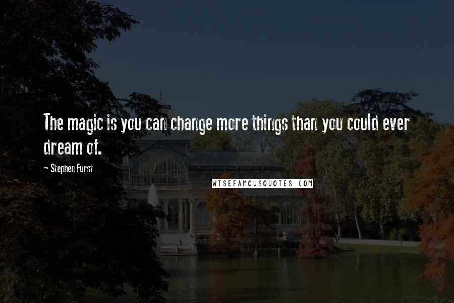 Stephen Furst quotes: The magic is you can change more things than you could ever dream of.