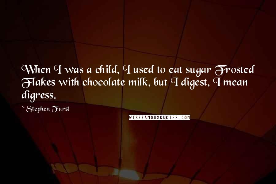 Stephen Furst quotes: When I was a child, I used to eat sugar Frosted Flakes with chocolate milk, but I digest, I mean digress.