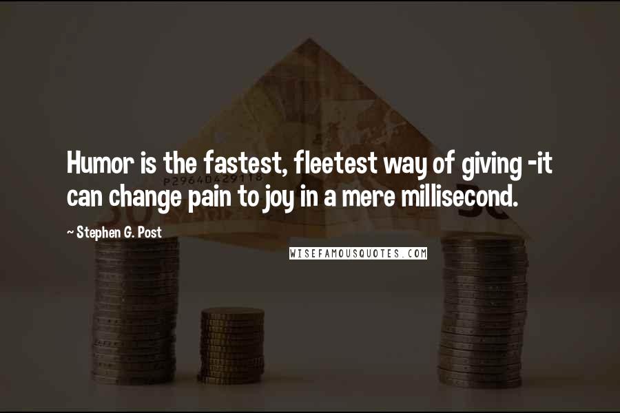 Stephen G. Post quotes: Humor is the fastest, fleetest way of giving -it can change pain to joy in a mere millisecond.