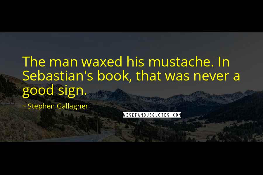 Stephen Gallagher quotes: The man waxed his mustache. In Sebastian's book, that was never a good sign.