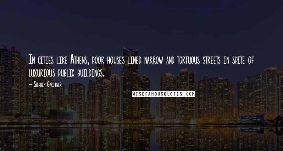 Stephen Gardiner quotes: In cities like Athens, poor houses lined narrow and tortuous streets in spite of luxurious public buildings.