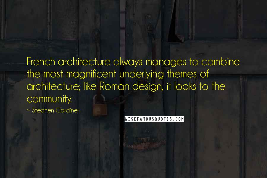 Stephen Gardiner quotes: French architecture always manages to combine the most magnificent underlying themes of architecture; like Roman design, it looks to the community.