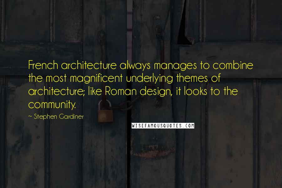 Stephen Gardiner quotes: French architecture always manages to combine the most magnificent underlying themes of architecture; like Roman design, it looks to the community. Stephen Gardiner quotes: French architecture always manages to combine the most magnificent underlying themes of architecture; like Roman design, it looks to the community.