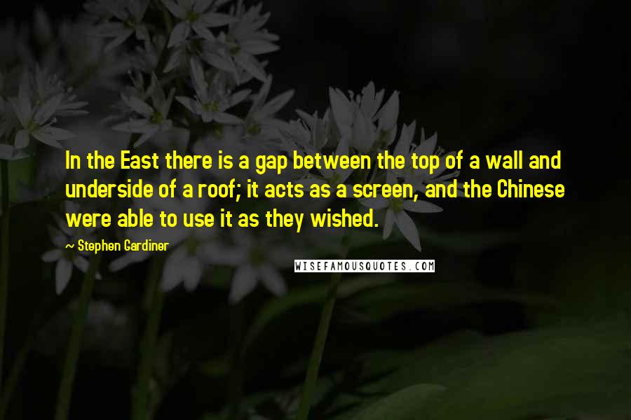 Stephen Gardiner quotes: In the East there is a gap between the top of a wall and underside of a roof; it acts as a screen, and the Chinese were able to use Stephen Gardiner quotes: In the East there is a gap between the top of a wall and underside of a roof; it acts as a screen, and the Chinese were able to use