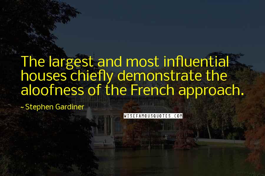 Stephen Gardiner quotes: The largest and most influential houses chiefly demonstrate the aloofness of the French approach.