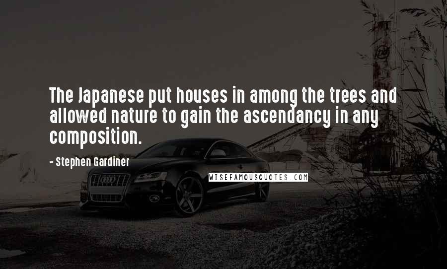 Stephen Gardiner quotes: The Japanese put houses in among the trees and allowed nature to gain the ascendancy in any composition.