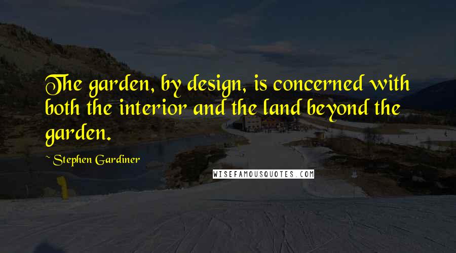 Stephen Gardiner quotes: The garden, by design, is concerned with both the interior and the land beyond the garden.