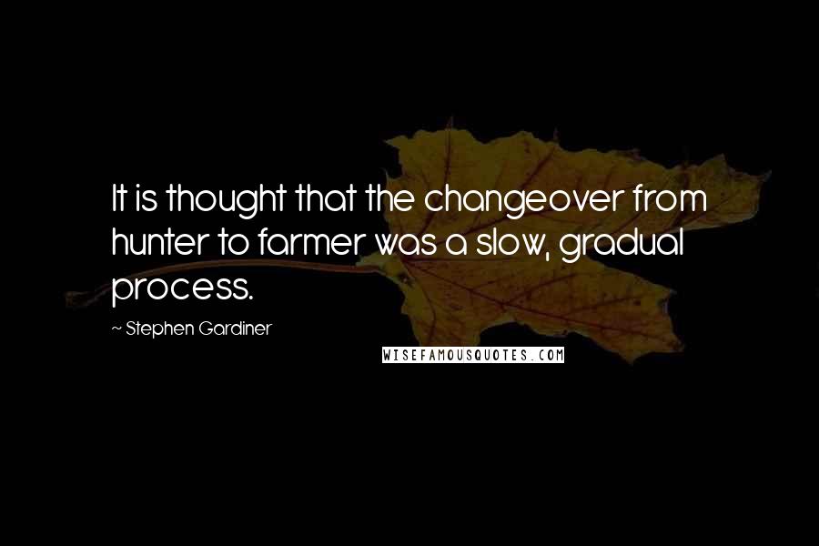Stephen Gardiner quotes: It is thought that the changeover from hunter to farmer was a slow, gradual process.
