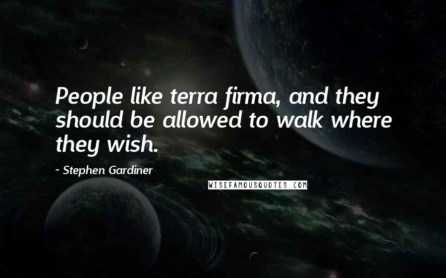 Stephen Gardiner quotes: People like terra firma, and they should be allowed to walk where they wish.