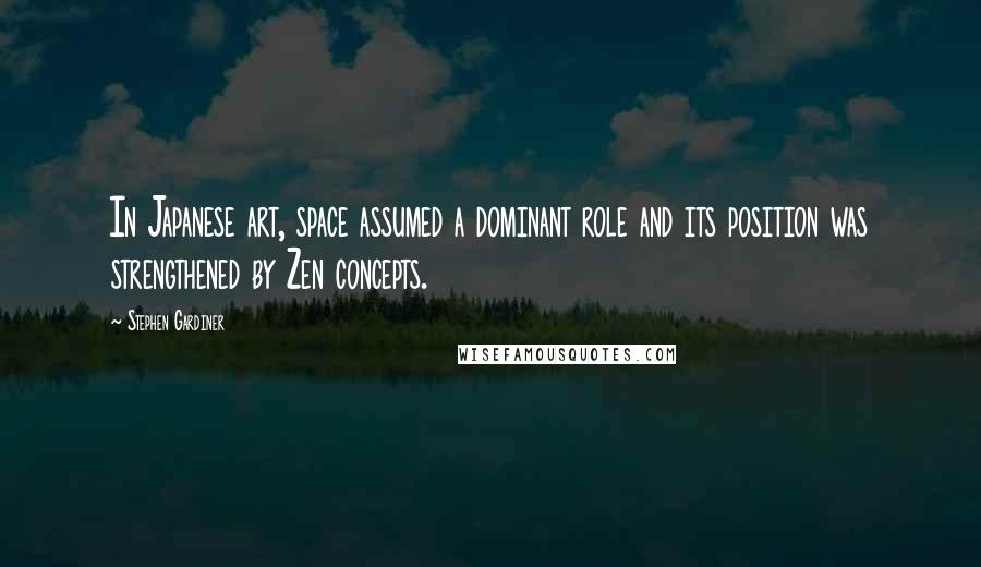 Stephen Gardiner quotes: In Japanese art, space assumed a dominant role and its position was strengthened by Zen concepts.