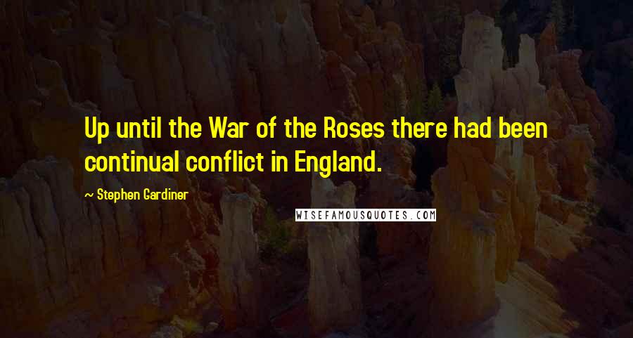 Stephen Gardiner quotes: Up until the War of the Roses there had been continual conflict in England.