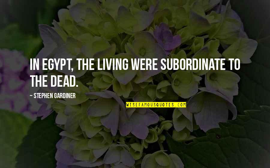 Stephen Gardiner Quotes By Stephen Gardiner: In Egypt, the living were subordinate to the Stephen Gardiner Quotes By Stephen Gardiner: In Egypt, the living were subordinate to the