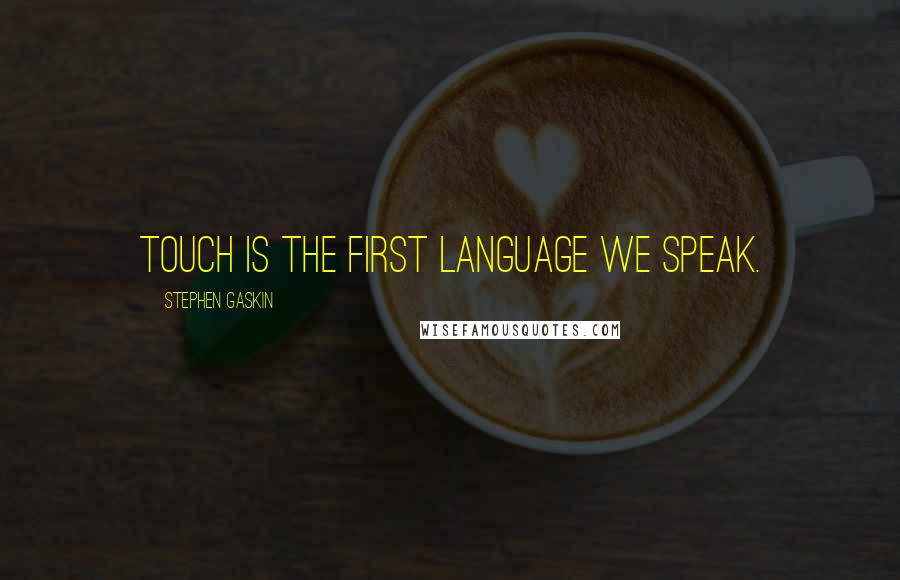 Stephen Gaskin quotes: Touch is the first language we speak.