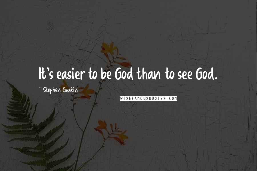 Stephen Gaskin quotes: It's easier to be God than to see God.