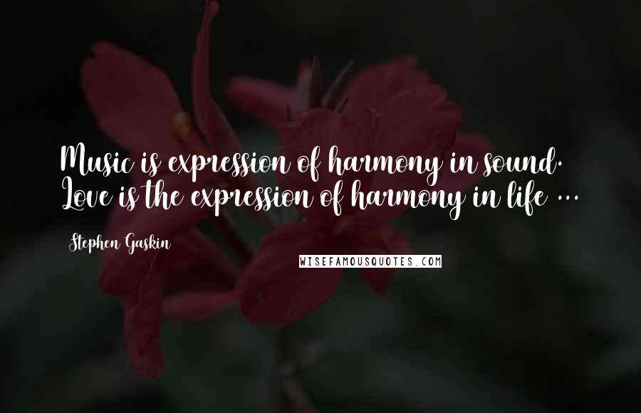 Stephen Gaskin quotes: Music is expression of harmony in sound. Love is the expression of harmony in life ...