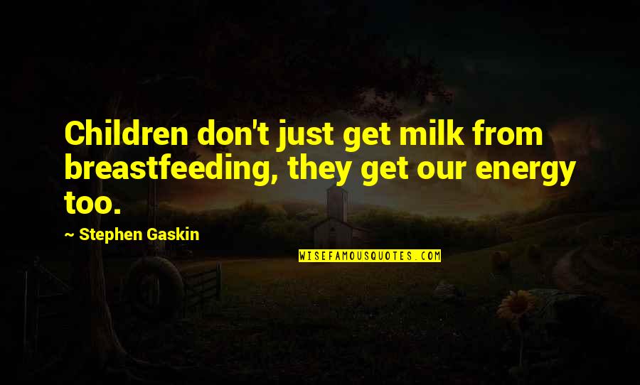 Stephen Gaskin Quotes By Stephen Gaskin: Children don't just get milk from breastfeeding, they