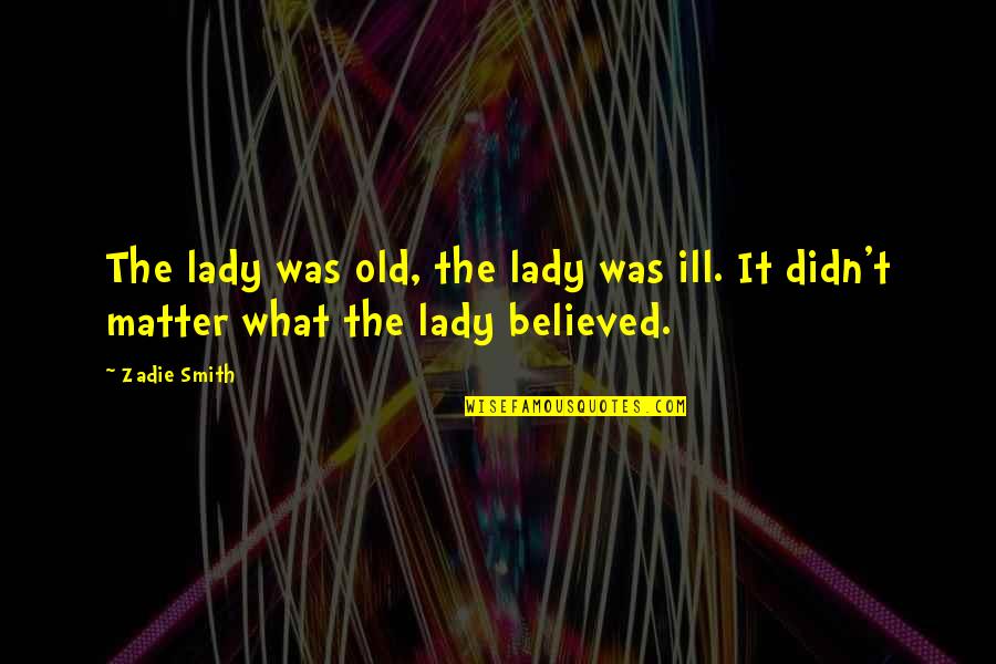 Stephen Gaskin Quotes By Zadie Smith: The lady was old, the lady was ill.