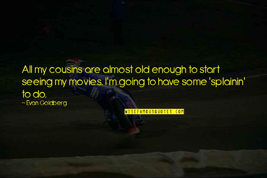 Stephen Glover Quotes By Evan Goldberg: All my cousins are almost old enough to Stephen Glover Quotes By Evan Goldberg: All my cousins are almost old enough to